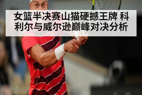 女篮半决赛山猫硬撼王牌 科利尔与威尔逊巅峰对决分析